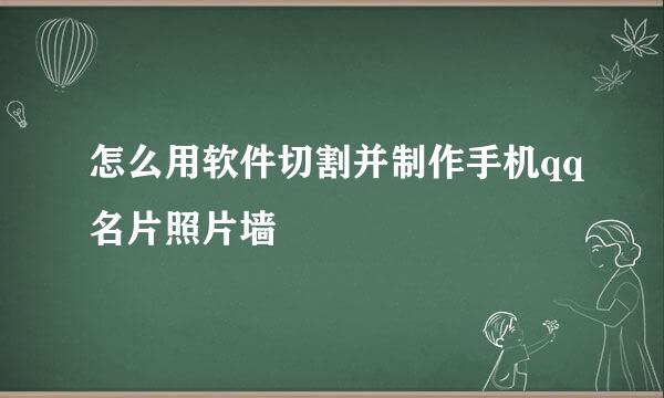 怎么用软件切割并制作手机qq名片照片墙