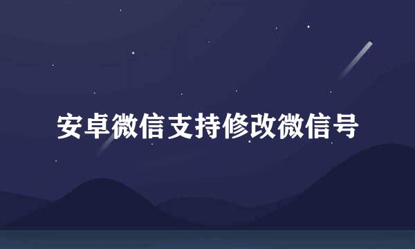 安卓微信支持修改微信号