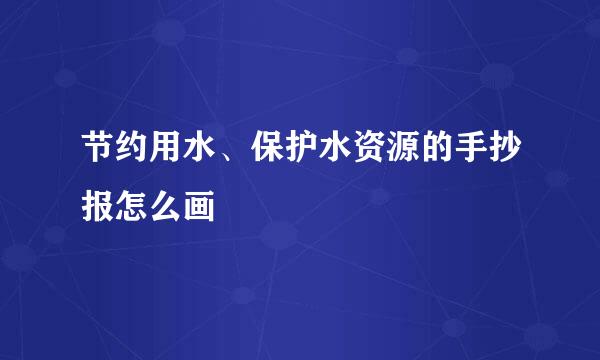 节约用水、保护水资源的手抄报怎么画