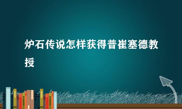 炉石传说怎样获得普崔塞德教授