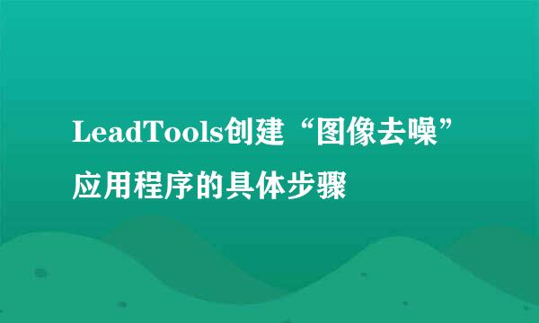 LeadTools创建“图像去噪”应用程序的具体步骤