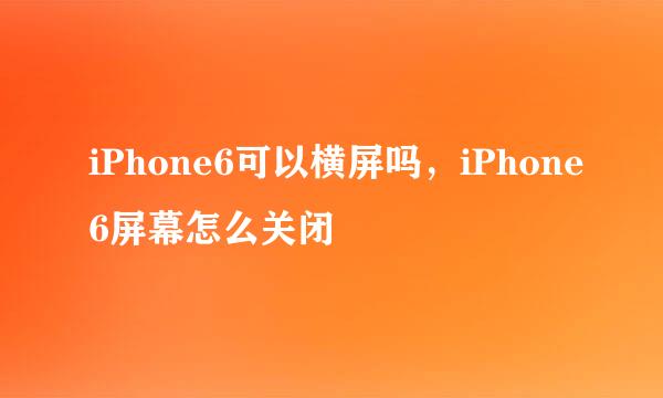 iPhone6可以横屏吗，iPhone6屏幕怎么关闭