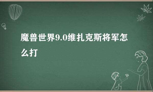 魔兽世界9.0维扎克斯将军怎么打