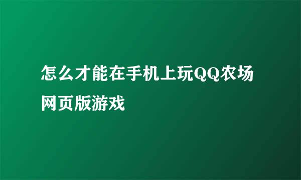 怎么才能在手机上玩QQ农场网页版游戏