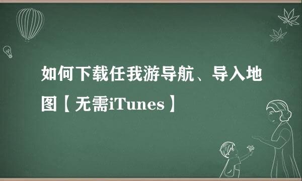 如何下载任我游导航、导入地图【无需iTunes】