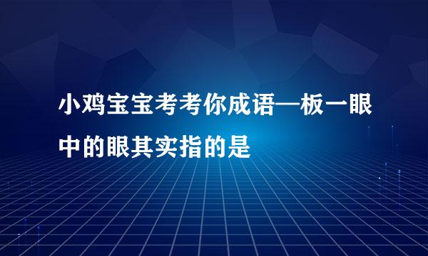 小鸡宝宝考考你成语—板一眼中的眼其实指的是