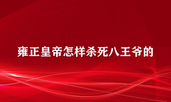 雍正皇帝怎样杀死八王爷的