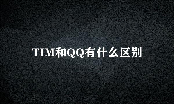 TIM和QQ有什么区别