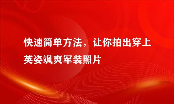 快速简单方法，让你拍出穿上英姿飒爽军装照片