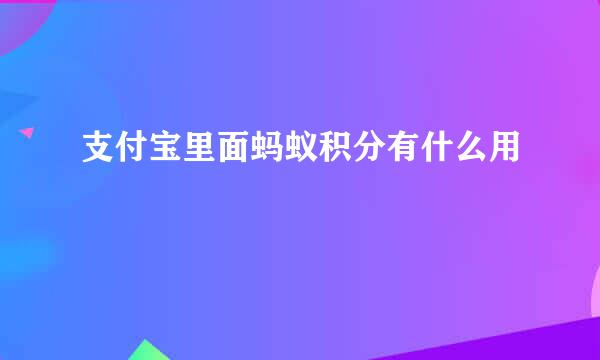 支付宝里面蚂蚁积分有什么用