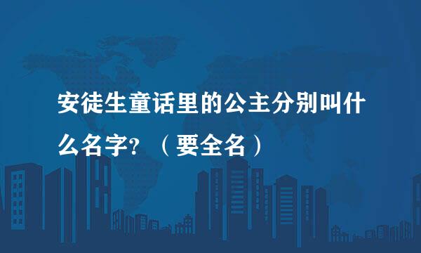 安徒生童话里的公主分别叫什么名字？（要全名）