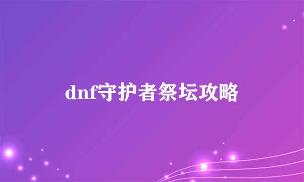 dnf守护者祭坛攻略