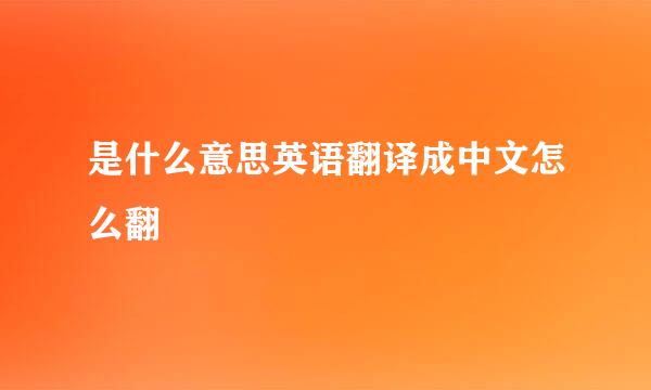 是什么意思英语翻译成中文怎么翻