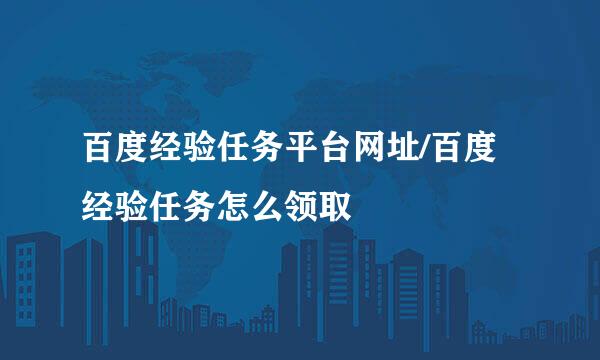 百度经验任务平台网址/百度经验任务怎么领取