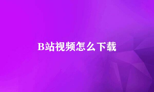 B站视频怎么下载