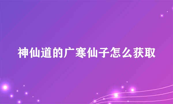 神仙道的广寒仙子怎么获取