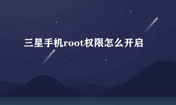 三星手机root权限怎么开启