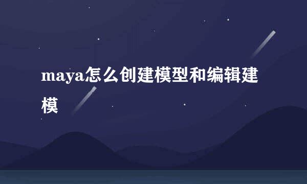 maya怎么创建模型和编辑建模