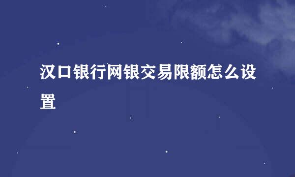 汉口银行网银交易限额怎么设置