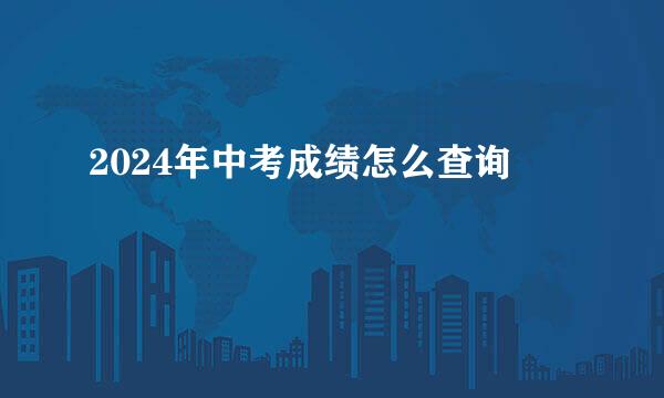 2024年中考成绩怎么查询