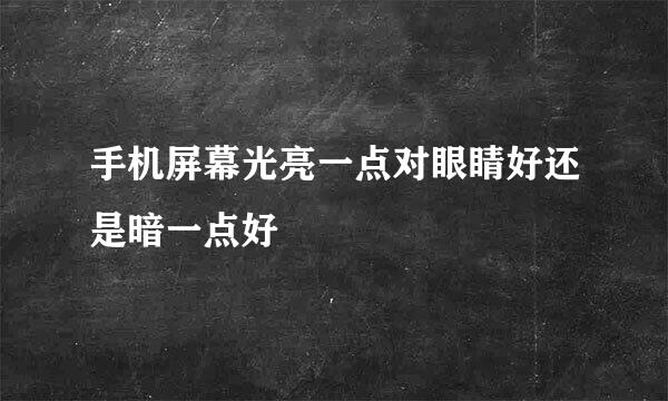 手机屏幕光亮一点对眼睛好还是暗一点好