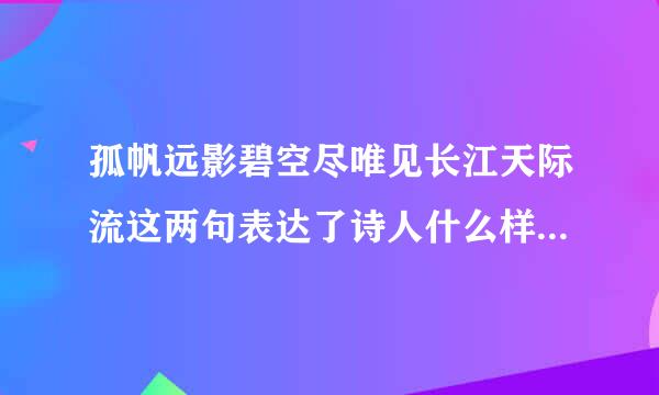 孤帆远影碧空尽唯见长江天际流这两句表达了诗人什么样的思想感情