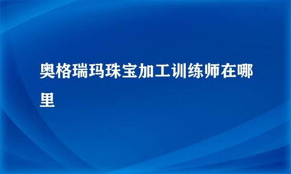 奥格瑞玛珠宝加工训练师在哪里