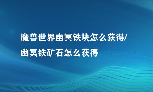 魔兽世界幽冥铁块怎么获得/幽冥铁矿石怎么获得