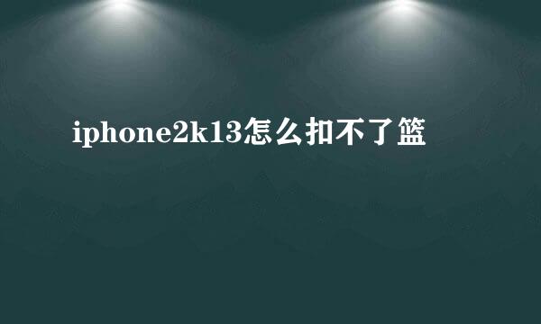 iphone2k13怎么扣不了篮