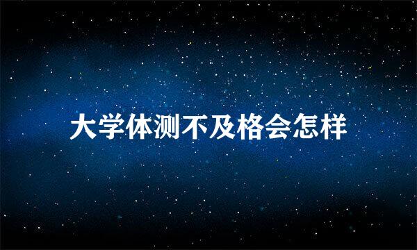 大学体测不及格会怎样