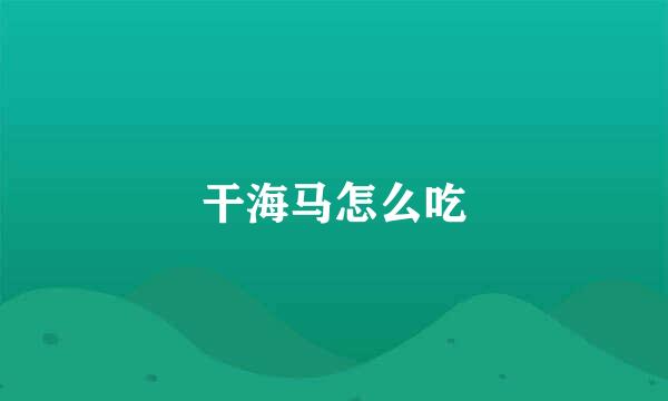 干海马怎么吃