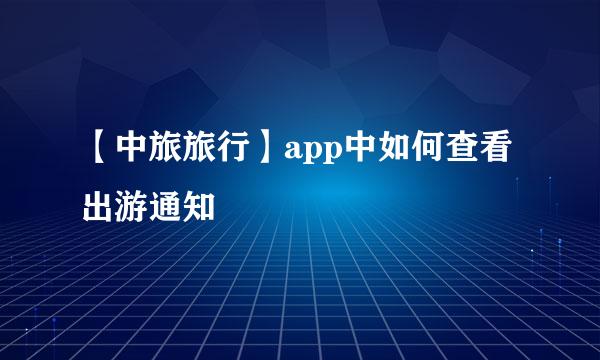 【中旅旅行】app中如何查看出游通知 