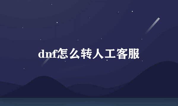 dnf怎么转人工客服