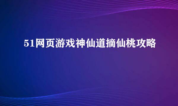 51网页游戏神仙道摘仙桃攻略