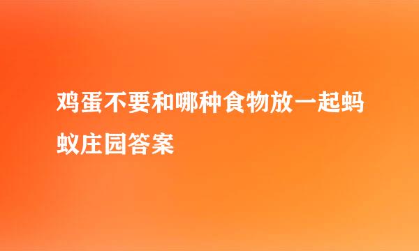 鸡蛋不要和哪种食物放一起蚂蚁庄园答案