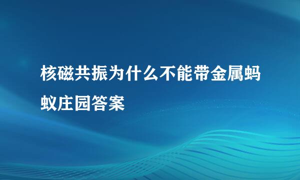 核磁共振为什么不能带金属蚂蚁庄园答案