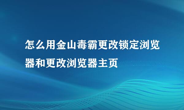 怎么用金山毒霸更改锁定浏览器和更改浏览器主页