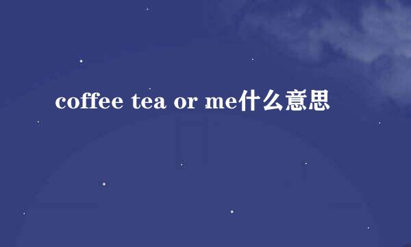 coffee tea or me什么意思