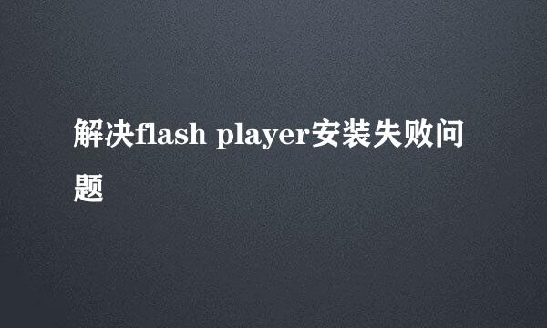 解决flash player安装失败问题