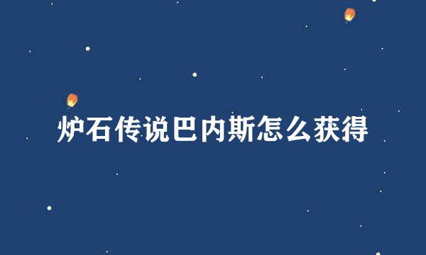 炉石传说巴内斯怎么获得