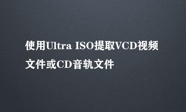 使用Ultra ISO提取VCD视频文件或CD音轨文件