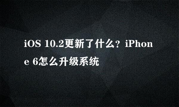 iOS 10.2更新了什么？iPhone 6怎么升级系统