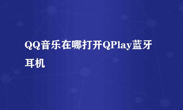 QQ音乐在哪打开QPlay蓝牙耳机