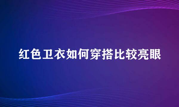 红色卫衣如何穿搭比较亮眼