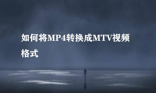 如何将MP4转换成MTV视频格式