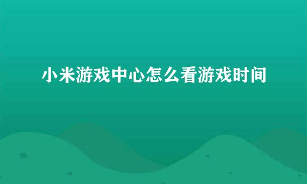 小米游戏中心怎么看游戏时间