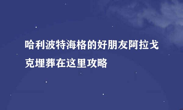 哈利波特海格的好朋友阿拉戈克埋葬在这里攻略