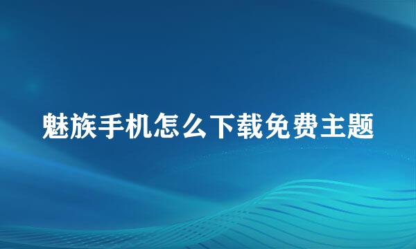 魅族手机怎么下载免费主题