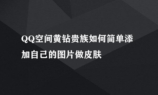 QQ空间黄钻贵族如何简单添加自己的图片做皮肤