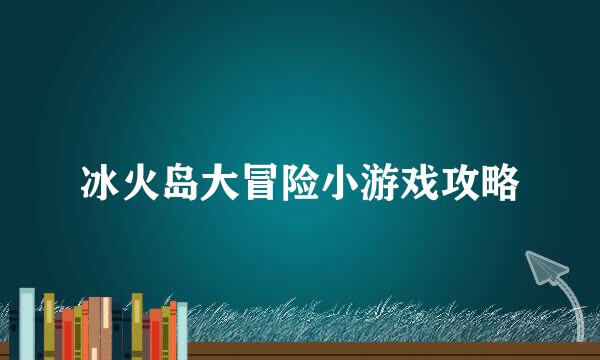 冰火岛大冒险小游戏攻略